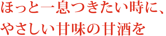 ほっと一息つきたい時に、やさしい甘味の甘酒を